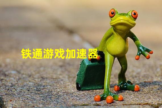 铁通游戏加速器：畅享稳定游戏体验！